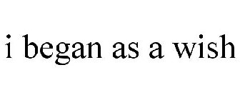 I BEGAN AS A WISH