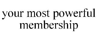 YOUR MOST POWERFUL MEMBERSHIP