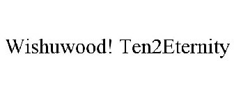 WISHUWOOD! TEN2ETERNITY