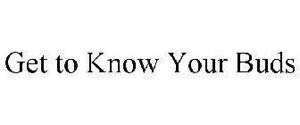 GET TO KNOW YOUR BUDS