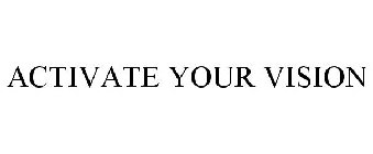 ACTIVATE YOUR VISION