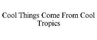 COOL THINGS COME FROM COOL TROPICS