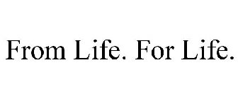 FROM LIFE. FOR LIFE.