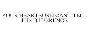 YOUR HEARTBURN CAN'T TELL THE DIFFERENCE