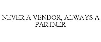 NEVER A VENDOR, ALWAYS A PARTNER