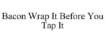 BACON WRAP IT BEFORE YOU TAP IT