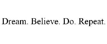 DREAM. BELIEVE. DO. REPEAT.