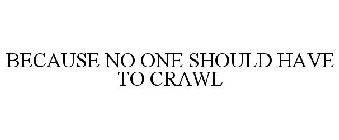 BECAUSE NO ONE SHOULD HAVE TO CRAWL