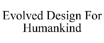 EVOLVED DESIGN FOR HUMANKIND