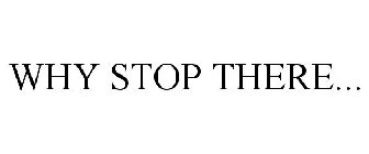 WHY STOP THERE...