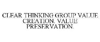 CLEAR THINKING GROUP VALUE CREATION. VALUE PRESERVATION.