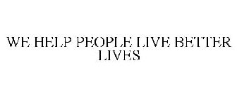 WE HELP PEOPLE LIVE BETTER LIVES