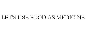 LET'S USE FOOD AS MEDICINE