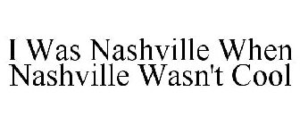 I WAS NASHVILLE WHEN NASHVILLE WASN'T COOL