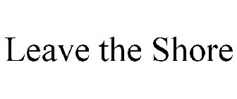 LEAVE THE SHORE