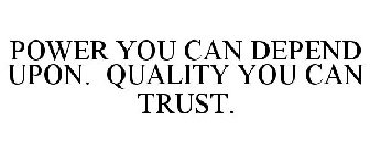 POWER YOU CAN DEPEND ON. QUALITY YOU CAN TRUST.