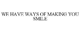 WE HAVE WAYS OF MAKING YOU SMILE