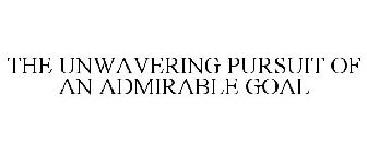 THE UNWAVERING PURSUIT OF AN ADMIRABLE GOAL