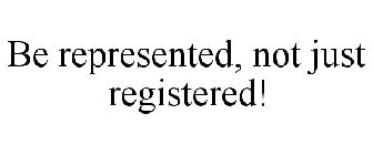 BE REPRESENTED, NOT JUST REGISTERED!