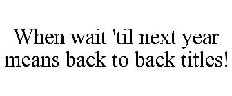 WHEN WAIT 'TIL NEXT YEAR MEANS BACK TO BACK TITLES!