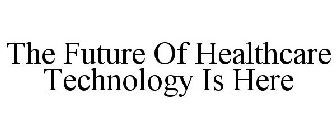 THE FUTURE OF HEALTHCARE TECHNOLOGY IS HERE