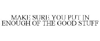 MAKE SURE YOU PUT IN ENOUGH OF THE GOODSTUFF