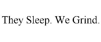 THEY SLEEP. WE GRIND.