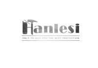 HANLESI ONLY TO GIVE YOU THE BEST PROTECTION