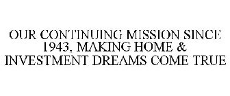 OUR CONTINUING MISSION SINCE 1943, MAKING HOME & INVESTMENT DREAMS COME TRUE