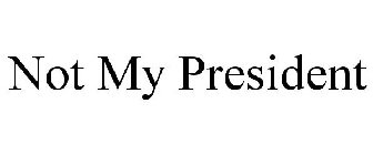 NOT MY PRESIDENT