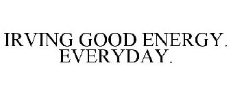 IRVING GOOD ENERGY. EVERY DAY.