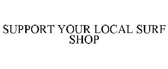 SUPPORT YOUR LOCAL SURF SHOP