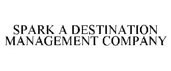 SPARK A DESTINATION MANAGEMENT COMPANY