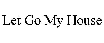 LET GO MY HOUSE