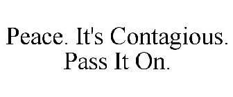 PEACE. IT'S CONTAGIOUS. PASS IT ON.