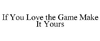 IF YOU LOVE THE GAME MAKE IT YOURS