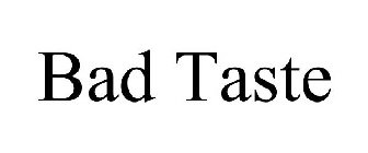 BAD TASTE