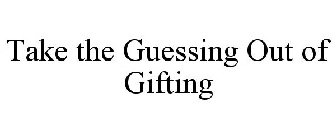 TAKE THE GUESSING OUT OF GIFTING