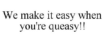 WE MAKE IT EASY WHEN YOU'RE QUEASY!!