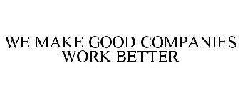 WE MAKE GOOD COMPANIES WORK BETTER