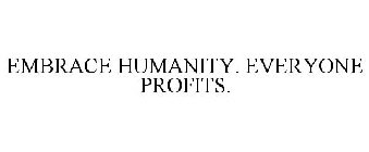 EMBRACE HUMANITY. EVERYONE PROFITS.