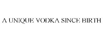 A UNIQUE VODKA SINCE BIRTH