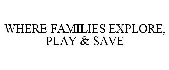 WHERE FAMILIES EXPLORE, PLAY & SAVE