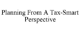 PLANNING FROM A TAX-SMART PERSPECTIVE