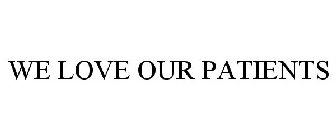 WE LOVE OUR PATIENTS