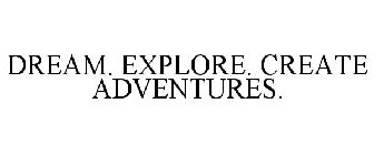 DREAM. EXPLORE. CREATE ADVENTURES.