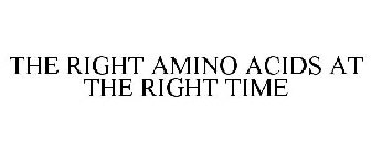 THE RIGHT AMINO ACIDS AT THE RIGHT TIME