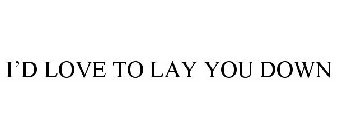 I'D LOVE TO LAY YOU DOWN