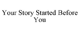 YOUR STORY STARTED BEFORE YOU