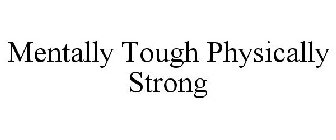 MENTALLY TOUGH PHYSICALLY STRONG